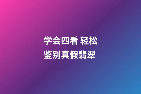 学会四看 轻松鉴别真假翡翠